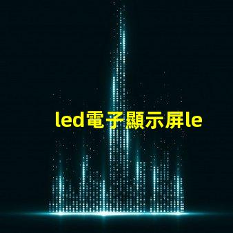 led電子顯示屏led揭開LED電子顯示屏的神秘面紗,你準備好了嗎