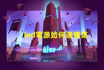 led電源如何選擇高效穩(wěn)定的LED電源解決方案