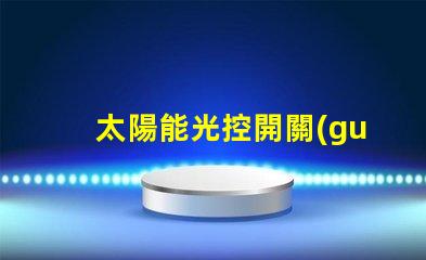 太陽能光控開關(guān)提高能源效率的智能選擇