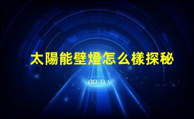 太陽能壁燈怎么樣探秘太陽能壁燈的優(yōu)勢與應(yīng)用
