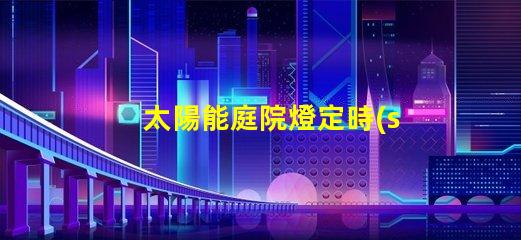太陽能庭院燈定時(shí)怎么定解決定時(shí)設(shè)置的實(shí)用技巧