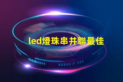 led燈珠串并聯最佳組合