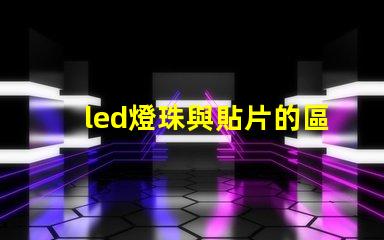 led燈珠與貼片的區(qū)別
