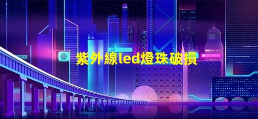 紫外線led燈珠破損